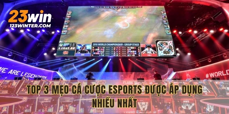 Top 3 mẹo cá cược Esports được áp dụng nhiều nhất