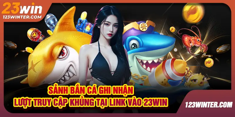 Bắn cá 23win trò chơi 3D thưởng hấp dẫn chiến lược hay